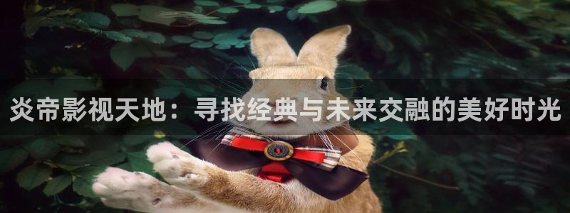 九七電影院理論：炎帝影視天地：尋找經典與未來交融的美好時光