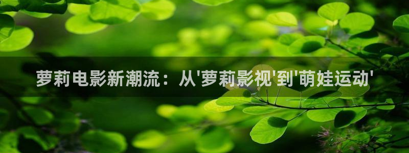 九七碰碰視頻97視頻：蘿莉電影新潮流：從\'蘿莉影視\'到\'萌娃運(yùn)動(dòng)\'